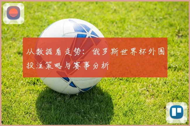 从数据看走势：俄罗斯世界杯外围投注策略与赛事分析