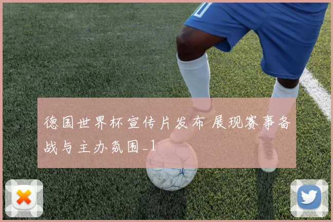 德国世界杯宣传片发布 展现赛事备战与主办氛围_1